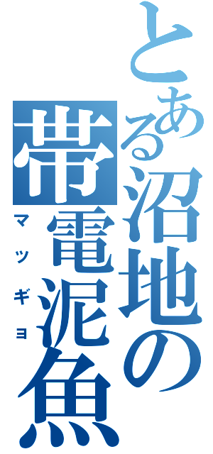 とある沼地の帯電泥魚（マッギョ）