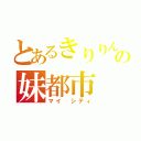 とあるきりりん氏の妹都市（マイ　シティ）