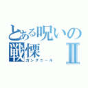 とある呪いの戦慄Ⅱ（ガングニール）