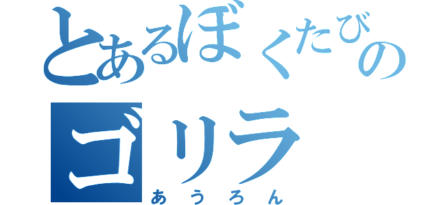 とあるぼくたびのゴリラ（あうろん）