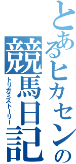 とあるヒカセンの競馬日記（トリガミストーリー）