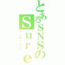 とあるＳＮＳのＳｕｒｅｅｅｐ（インデックス）