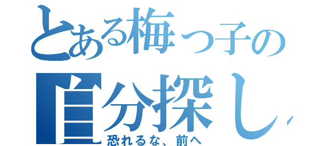 とある梅っ子の自分探し（恐れるな、前へ）