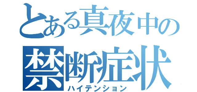 とある真夜中の禁断症状（ハイテンション）