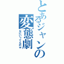 とあるジャンの変態劇Ⅱ（なにいってんのｗ）