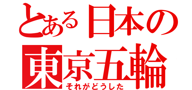 とある日本の東京五輪（それがどうした）