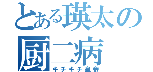 とある瑛太の厨二病（キチキチ皇帝）