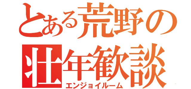 とある荒野の壮年歓談（エンジョイルーム）