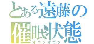 とある遠藤の催眠状態（オゴッオゴッ）