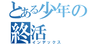 とある少年の終活（インデックス）