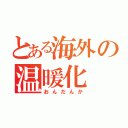 とある海外の温暖化（おんだんか）