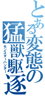 とある変態の猛獣駆逐（モンスターハンター）