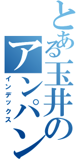 とある玉井のアンパンマン（インデックス）