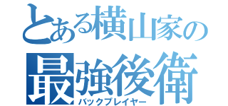 とある横山家の最強後衛（バックプレイヤー）