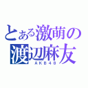 とある激萌の渡辺麻友（ ＡＫＢ４８）