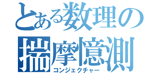 とある数理の揣摩憶測（コンジェクチャー）