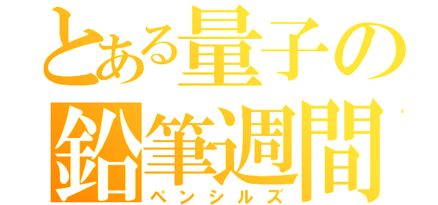 とある量子の鉛筆週間（ペンシルズ）