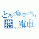 とある癡漢夢想の搭 電車（インデックス）