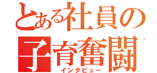 とある社員の子育奮闘（　インタビュー）