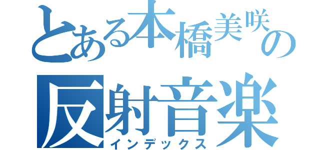 とある本橋美咲季の反射音楽（インデックス）