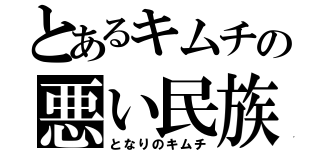 とあるキムチの悪い民族（となりのキムチ）