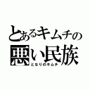 とあるキムチの悪い民族（となりのキムチ）