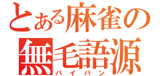 とある麻雀の無毛語源（パイパン）