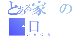 とある家の一日（いちにち）