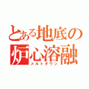 とある地底の炉心溶融（メルトダウン）