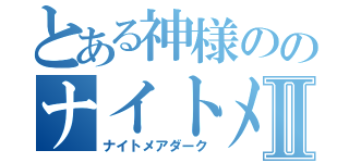 とある神様ののナイトメアⅡ（ナイトメアダーク）