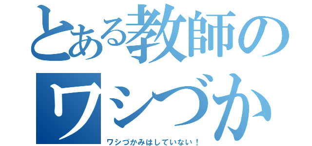 とある教師のワシづかみ（ワシづかみはしていない！）