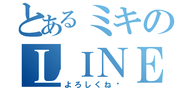 とあるミキのＬＩＮＥだよ（よろしくね♡）