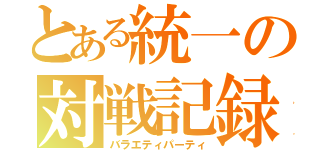 とある統一の対戦記録（バラエティパーティ）