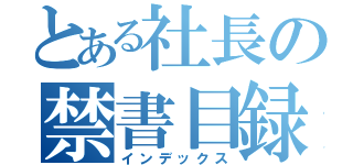 とある社長の禁書目録（インデックス）