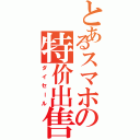 とあるスマホの特价出售（ダイセール）