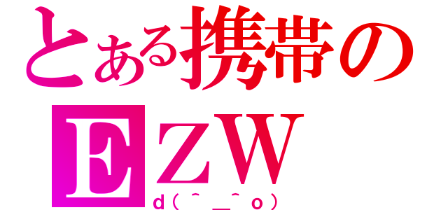 とある携帯のＥＺＷ（ｄ（＾＿＾ｏ））