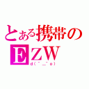 とある携帯のＥＺＷ（ｄ（＾＿＾ｏ））