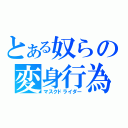 とある奴らの変身行為（マスクドライダー）