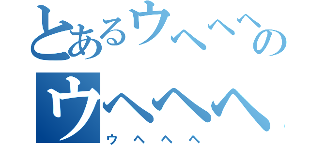 とあるウヘヘヘのウヘヘヘ（ウヘヘヘ）