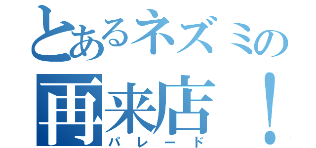 とあるネズミの再来店！（パレード）