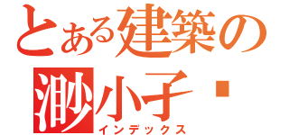 とある建築の渺小孑孓（インデックス）