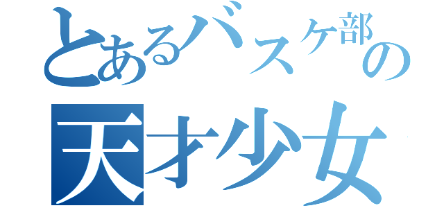 とあるバスケ部の天才少女（）