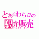 とあるわらびの駅弁販売（チョコボール）