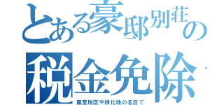 とある豪邸別荘の税金免除（風至地区や緑化地の名目で）