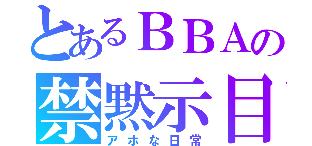 とあるＢＢＡの禁黙示目次録（アホな日常）