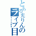 とある光りんのライブ目録（ライブ大好き）