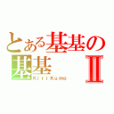 とある基基の基基Ⅱ（ＫｉｒｉＫｕｍｏ）