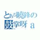 とある曉鋒の鼓掌呀ａｒ（Ａｒ~~~~~~~~！）