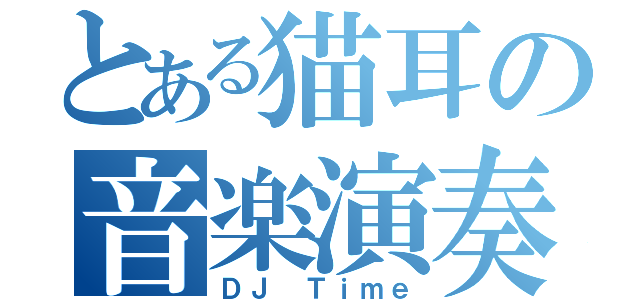 とある猫耳の音楽演奏（ＤＪ Ｔｉｍｅ）