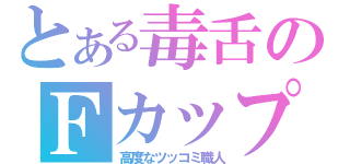 とある毒舌のＦカップ（高度なツッコミ職人）